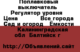 Поплавковый выключатель. Регулятор уровня › Цена ­ 1 300 - Все города Сад и огород » Ёмкости   . Калининградская обл.,Балтийск г.